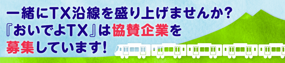 一緒にTX沿線を盛り上げませんか？　「おいでよTX」は協賛企業を募集しています